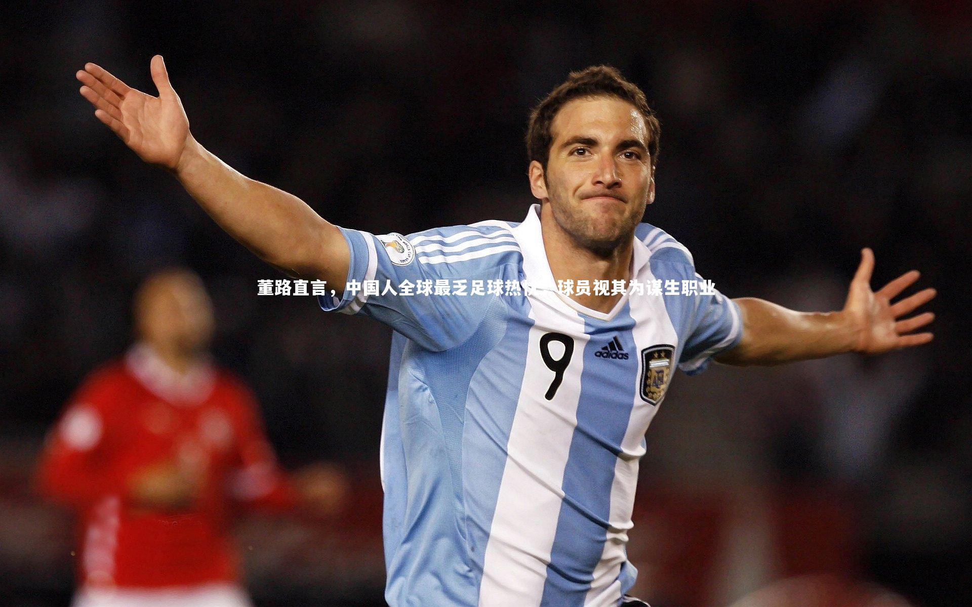 董路直言，中国人全球最乏足球热忱，球员视其为谋生职业