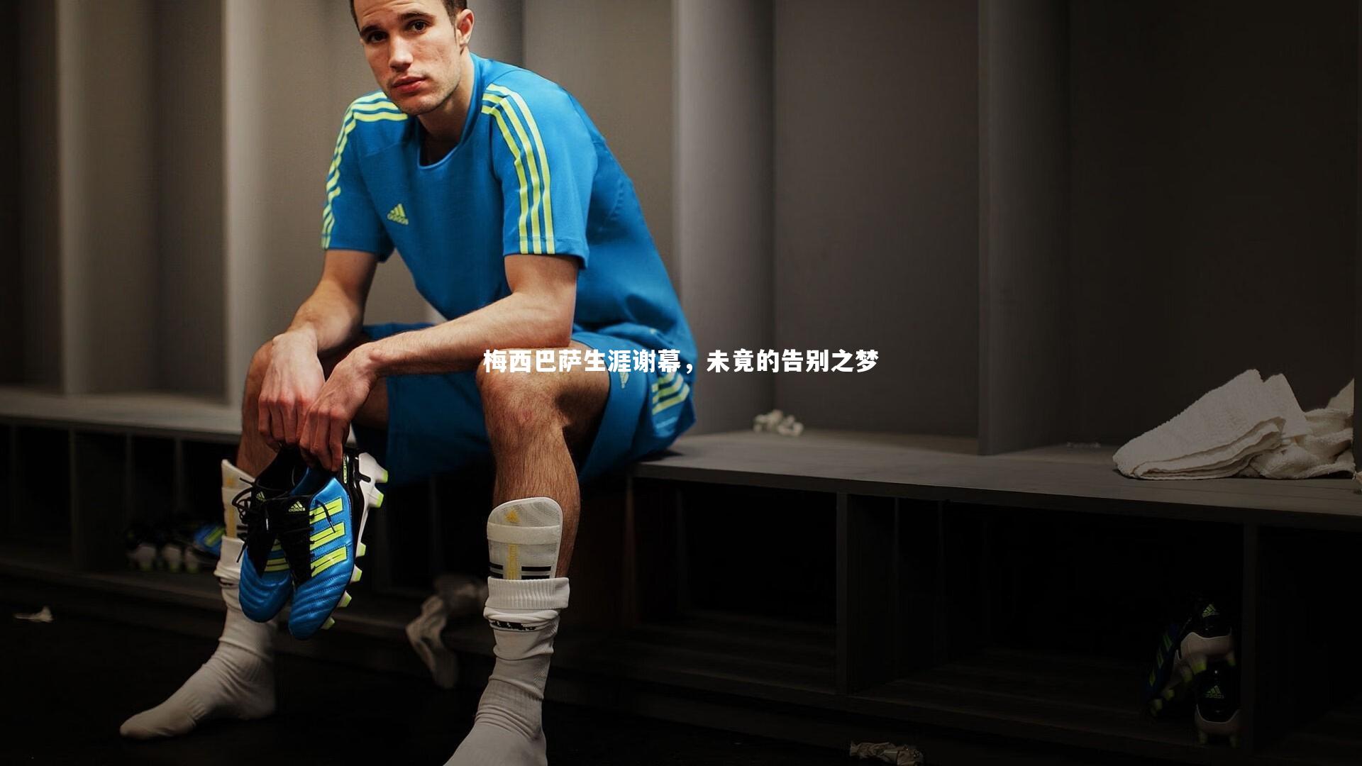 梅西巴萨生涯谢幕，未竟的告别之梦