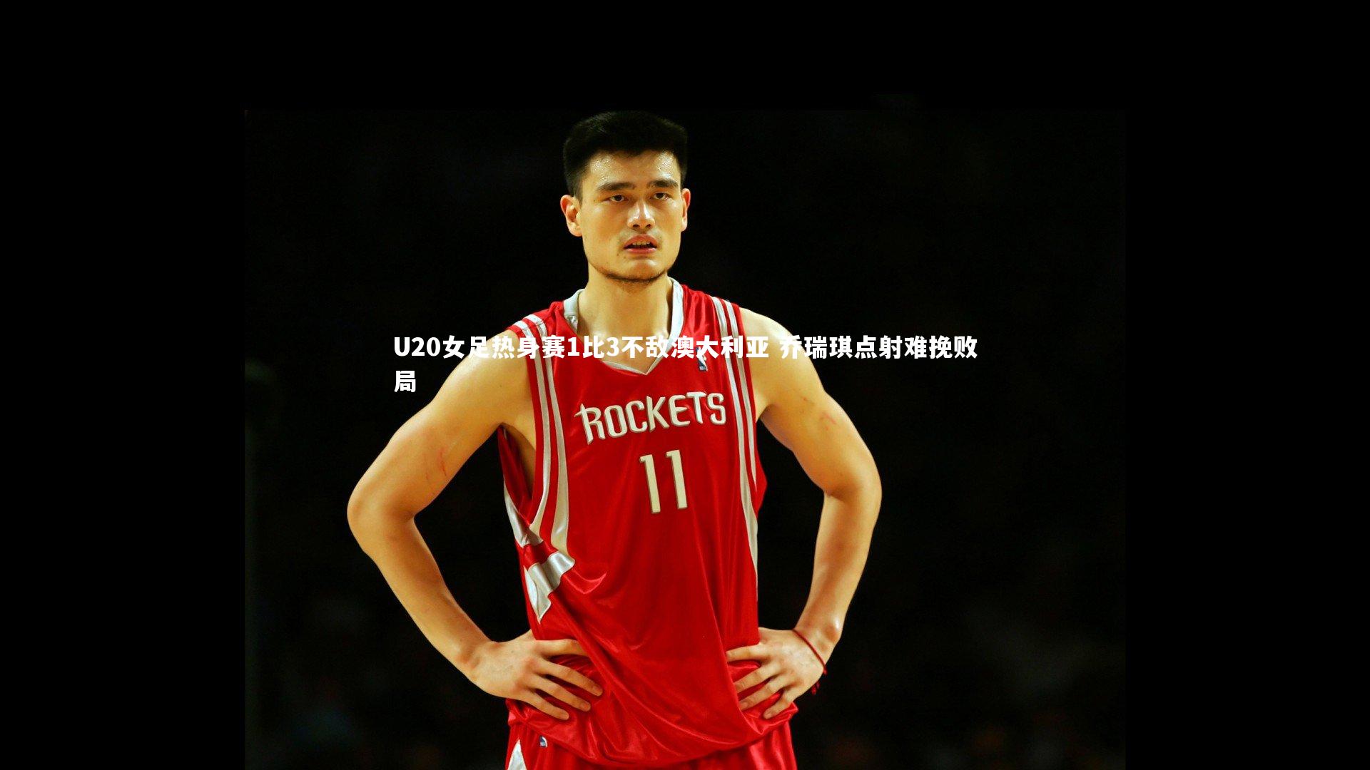 U20女足热身赛1比3不敌澳大利亚 乔瑞琪点射难挽败局