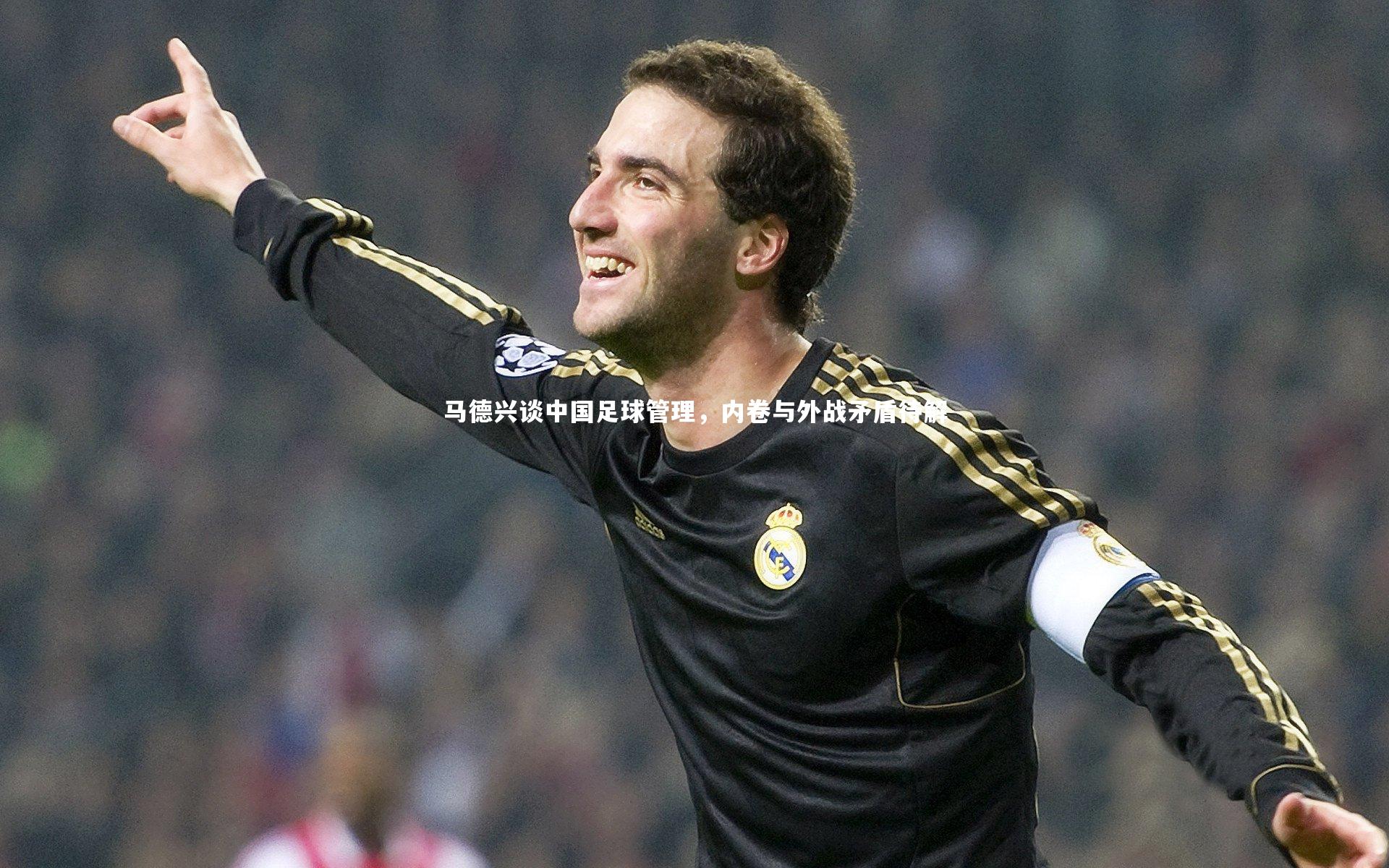 马德兴谈中国足球管理，内卷与外战矛盾待解
