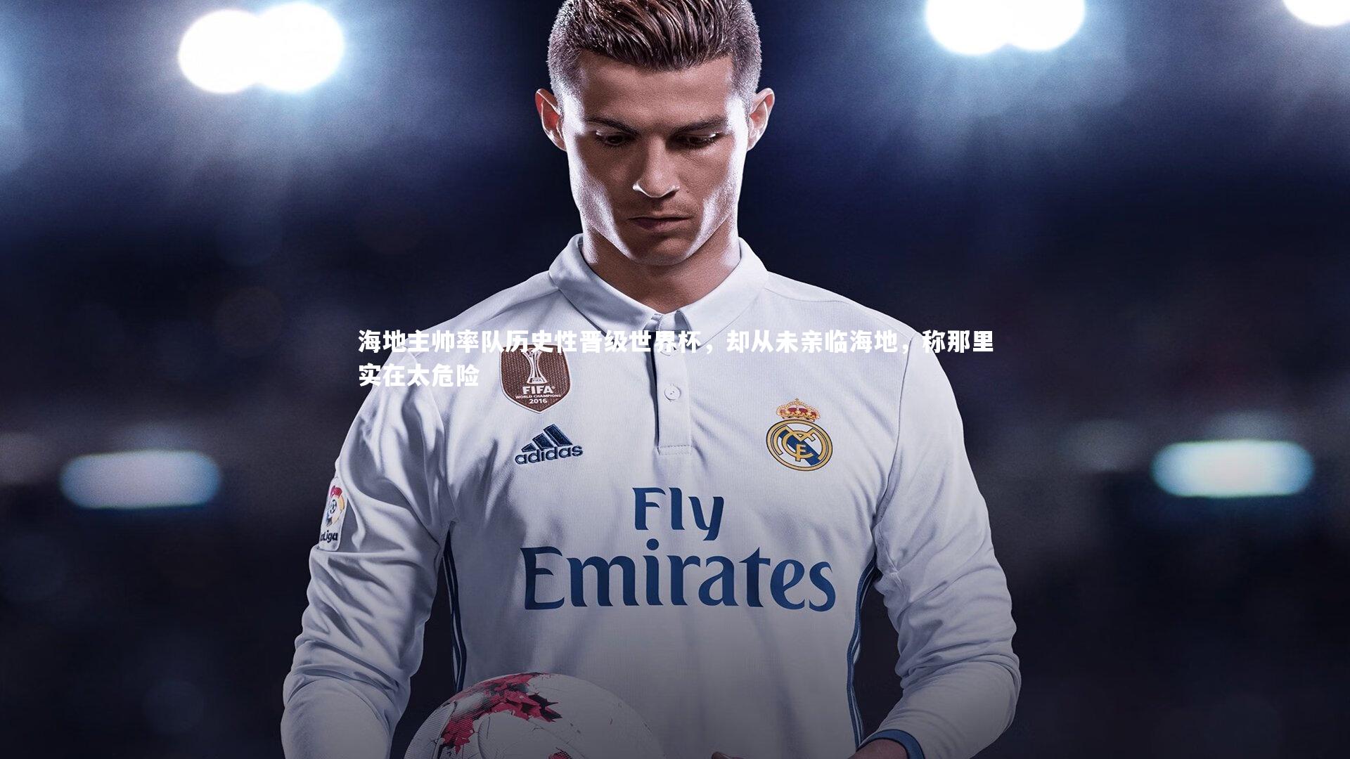 海地主帅率队历史性晋级世界杯，却从未亲临海地，称那里实在太危险