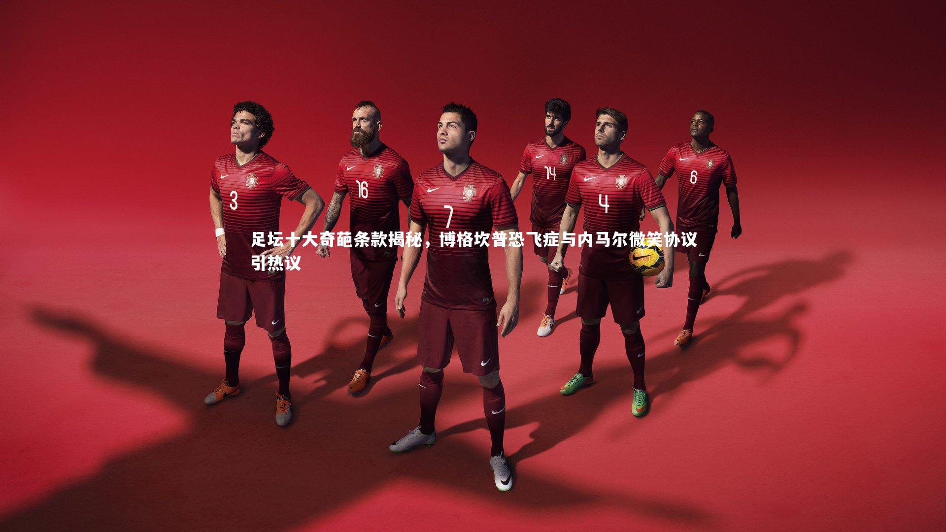 足坛十大奇葩条款揭秘，博格坎普恐飞症与内马尔微笑协议引热议