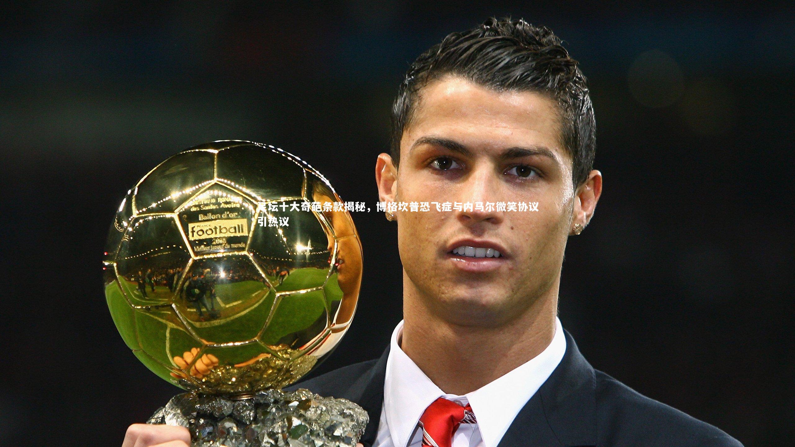 足坛十大奇葩条款揭秘，博格坎普恐飞症与内马尔微笑协议引热议
