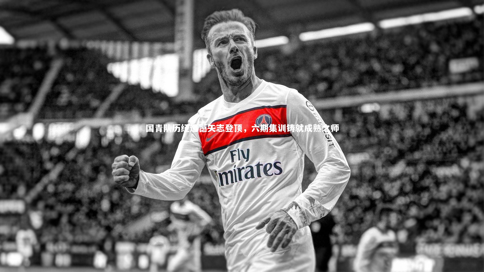 芒果体育平台|国青队历经遗憾矢志登顶，六期集训铸就成熟之师