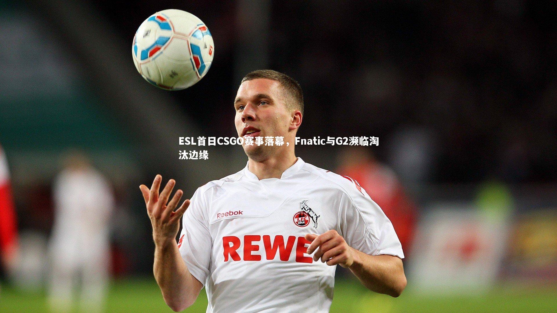 ESL首日CSGO赛事落幕，Fnatic与G2濒临淘汰边缘