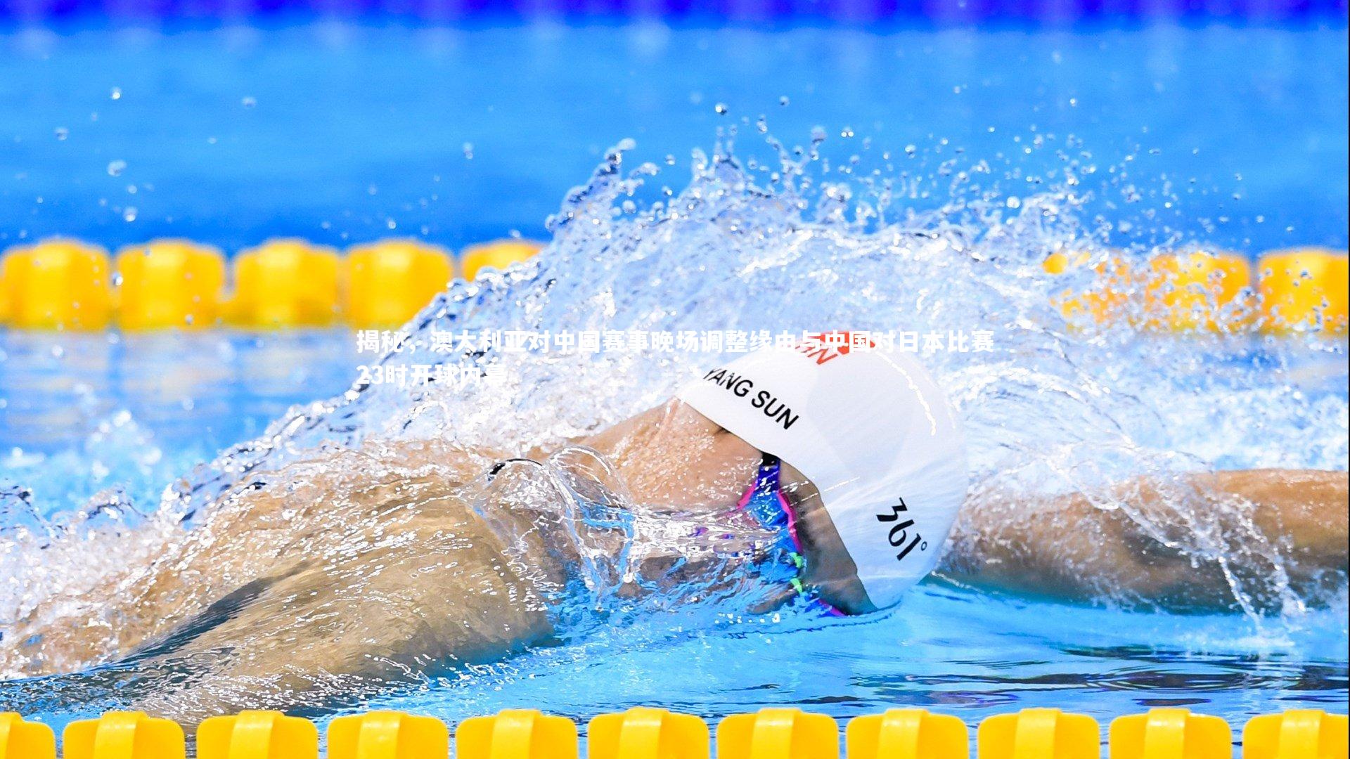 揭秘，澳大利亚对中国赛事晚场调整缘由与中国对日本比赛23时开球内幕