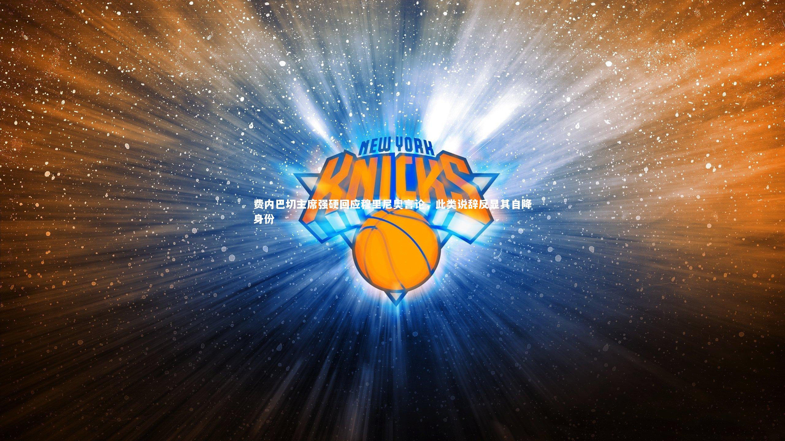 费内巴切主席强硬回应穆里尼奥言论，此类说辞反显其自降身份